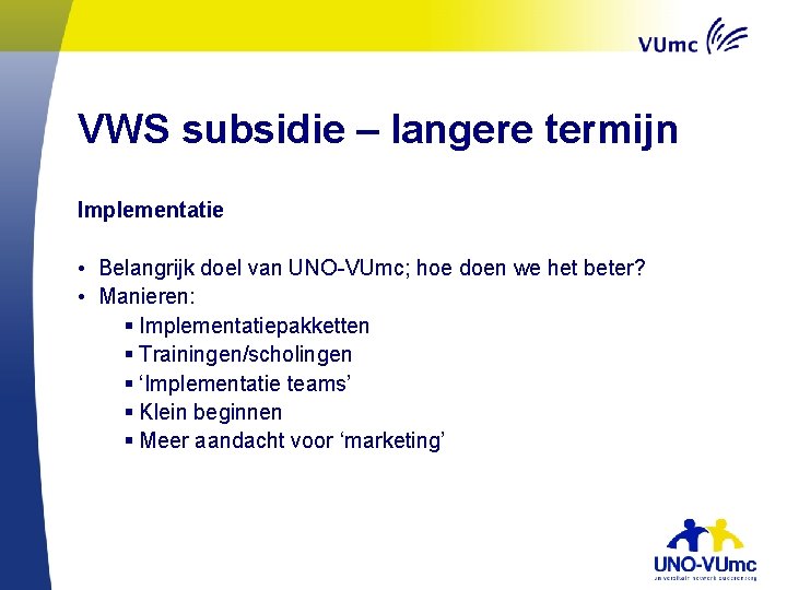 VWS subsidie – langere termijn Implementatie • Belangrijk doel van UNO-VUmc; hoe doen we