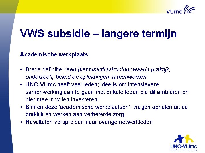 VWS subsidie – langere termijn Academische werkplaats • Brede definitie: ‘een (kennis)infrastructuur waarin praktijk,