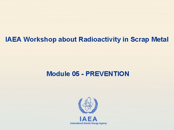 IAEA Workshop about Radioactivity in Scrap Metal Module 05 - PREVENTION IAEA International Atomic