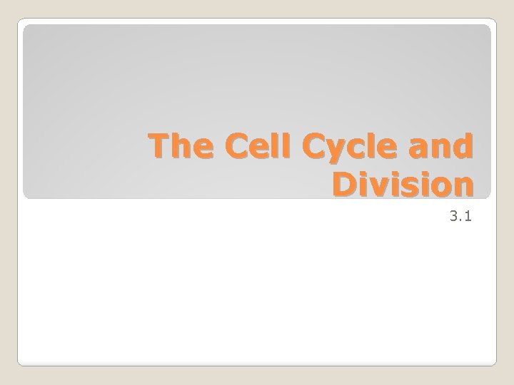 The Cell Cycle and Division 3. 1 