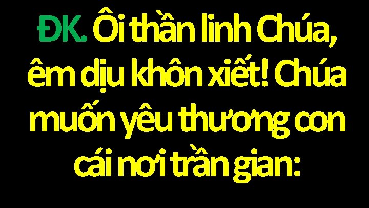 ĐK. Ôi thần linh Chúa, êm dịu khôn xiết! Chúa muốn yêu thương con