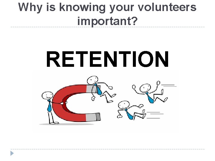 Why is knowing your volunteers important? RETENTION 