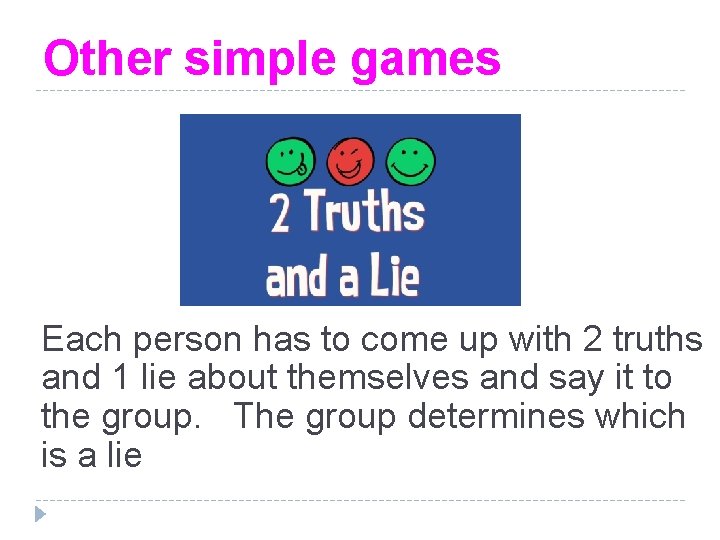 Other simple games Each person has to come up with 2 truths and 1