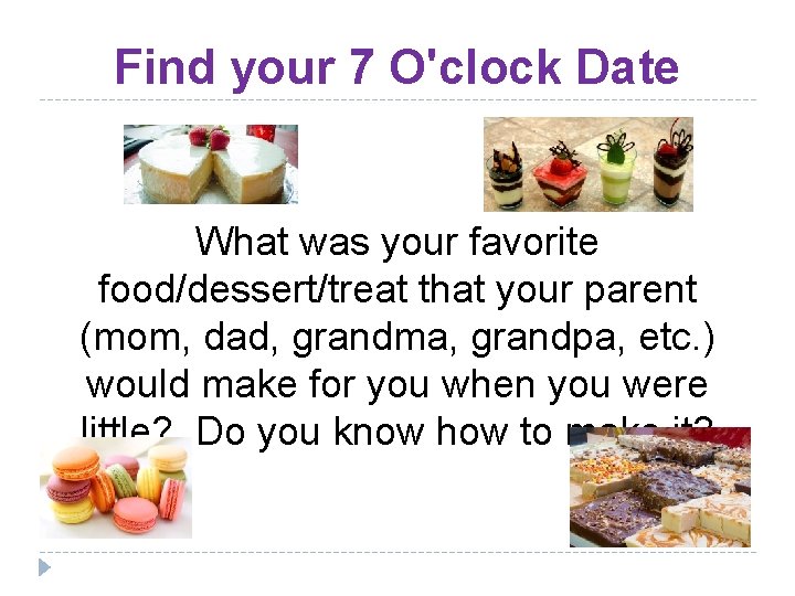 Find your 7 O'clock Date What was your favorite food/dessert/treat that your parent (mom,