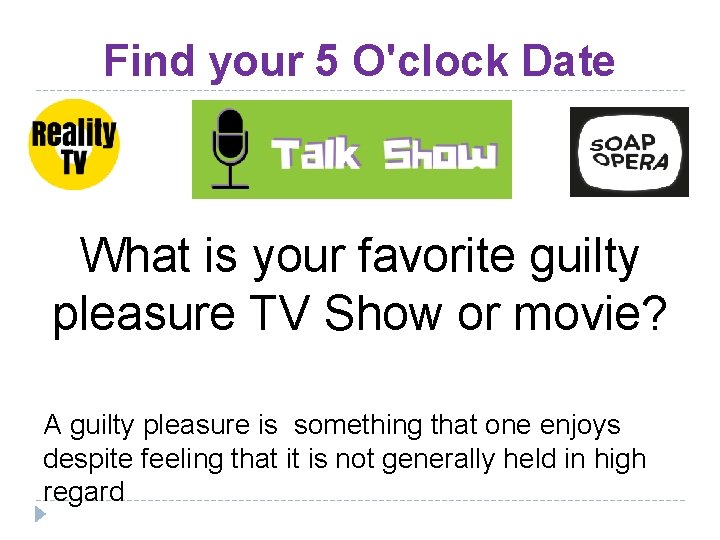 Find your 5 O'clock Date What is your favorite guilty pleasure TV Show or