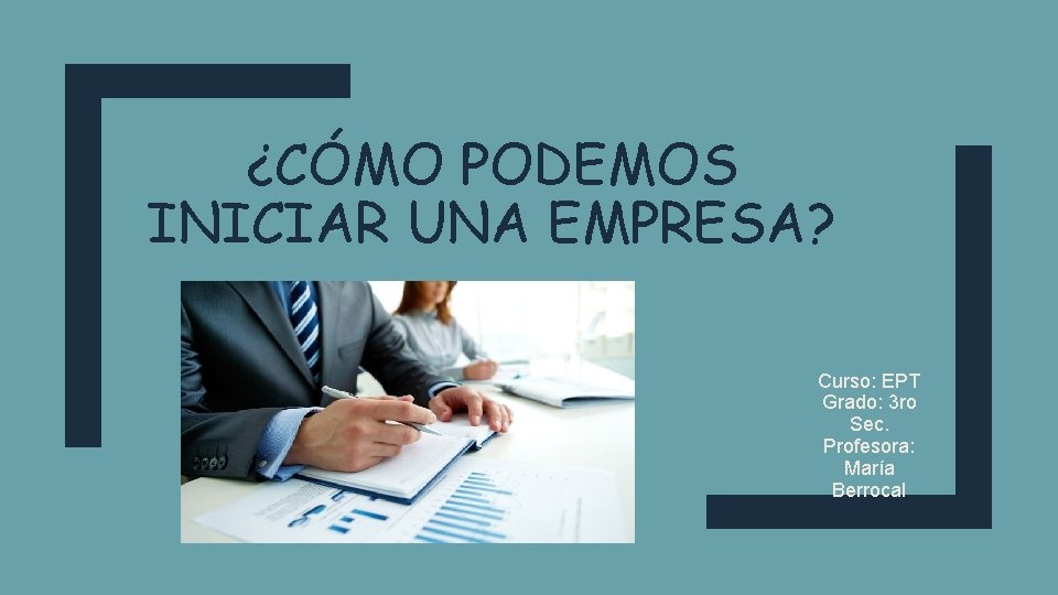 ¿CÓMO PODEMOS INICIAR UNA EMPRESA? Curso: EPT Grado: 3 ro Sec. Profesora: María Berrocal