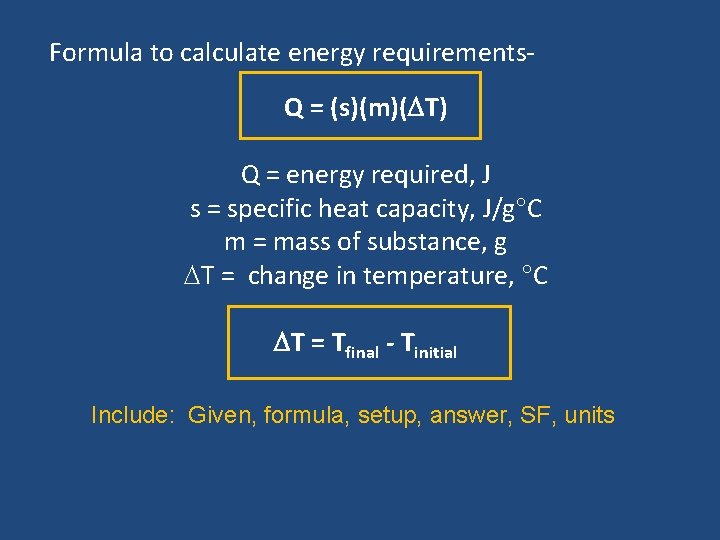 Formula to calculate energy requirements. Q = (s)(m)( T) Q = energy required, J