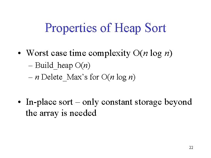 Properties of Heap Sort • Worst case time complexity O(n log n) – Build_heap