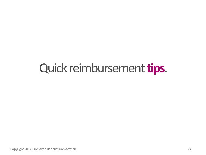 Quick reimbursement tips. Copyright 2014 Employee Benefits Corporation 27 