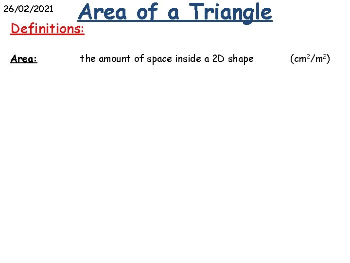 26/02/2021 Area of a Triangle Definitions: Area: the amount of space inside a 2