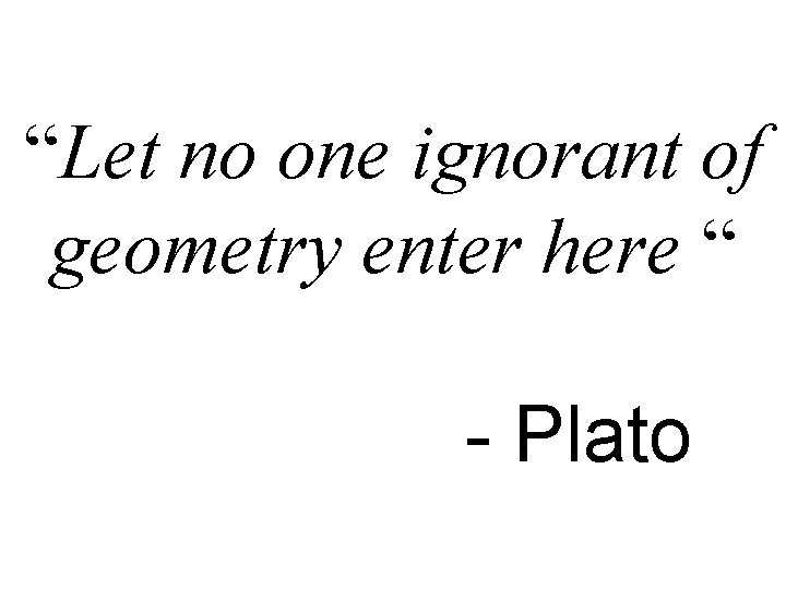 “Let no one ignorant of geometry enter here “ - Plato 