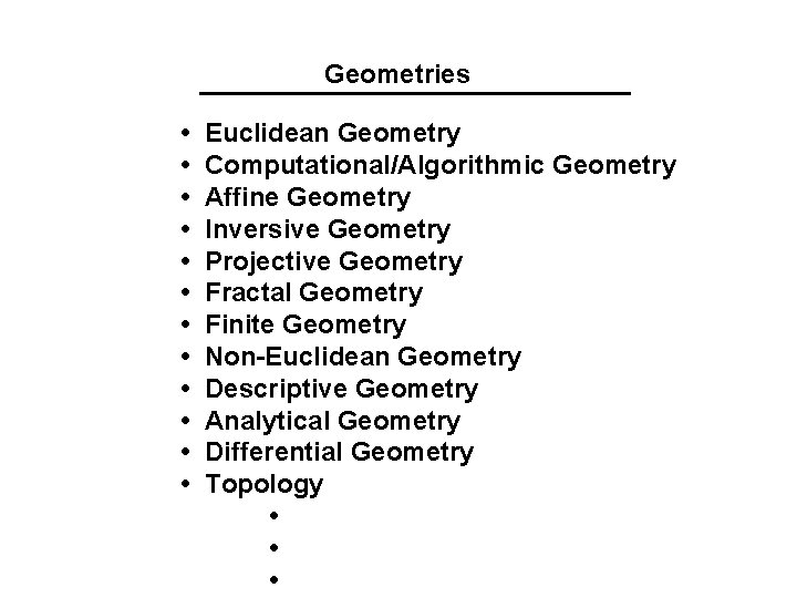 Geometries • • • Euclidean Geometry Computational/Algorithmic Geometry Affine Geometry Inversive Geometry Projective Geometry