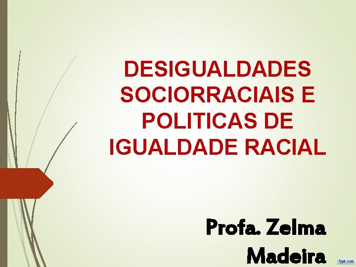 DESIGUALDADES SOCIORRACIAIS E POLITICAS DE IGUALDADE RACIAL Profa. Zelma Madeira 