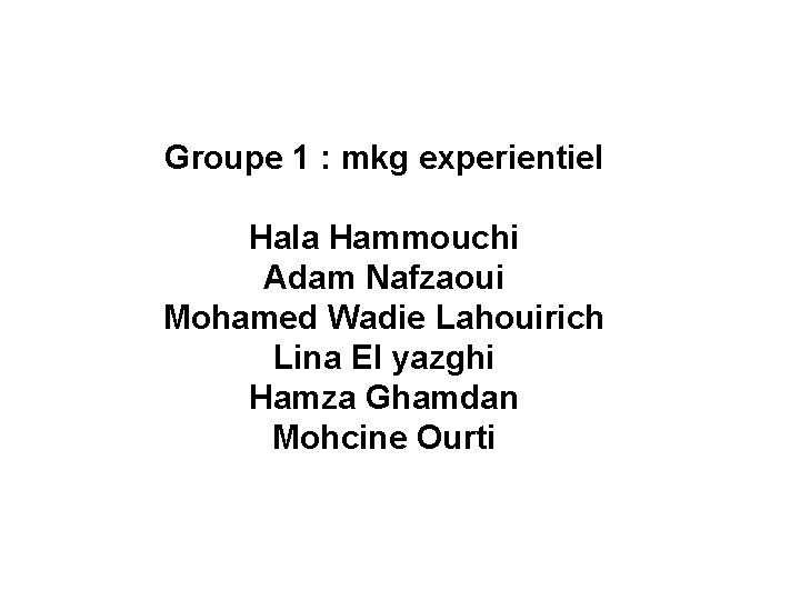 Groupe 1 : mkg experientiel Hala Hammouchi Adam Nafzaoui Mohamed Wadie Lahouirich Lina El