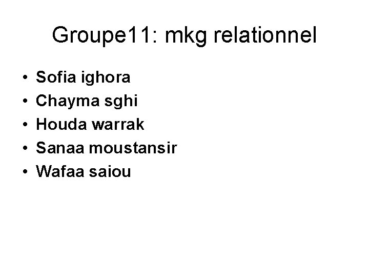 Groupe 11: mkg relationnel • • • Sofia ighora Chayma sghi Houda warrak Sanaa