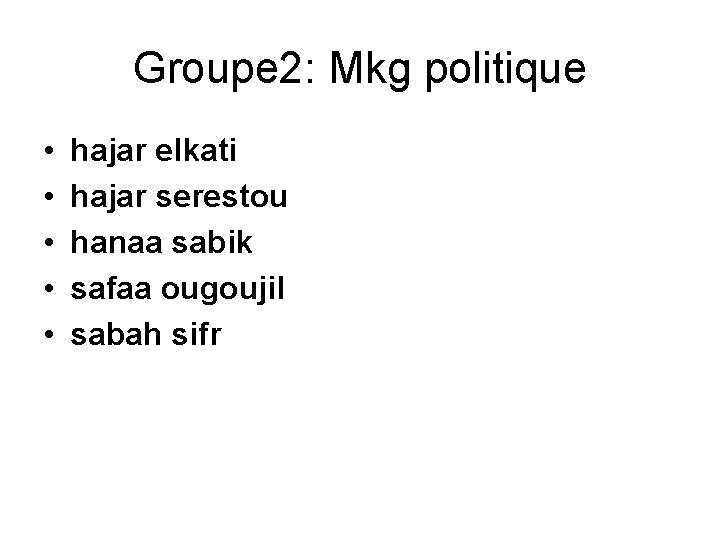 Groupe 2: Mkg politique • • • hajar elkati hajar serestou hanaa sabik safaa