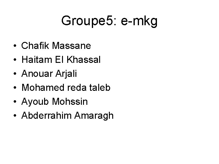 Groupe 5: e-mkg • • • Chafik Massane Haitam El Khassal Anouar Arjali Mohamed