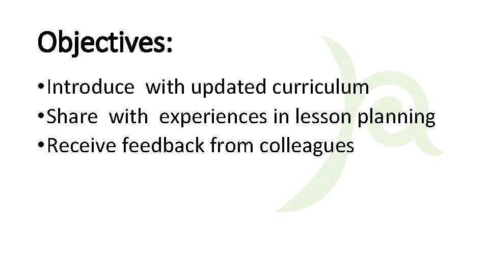Objectives: • Introduce with updated curriculum • Share with experiences in lesson planning •