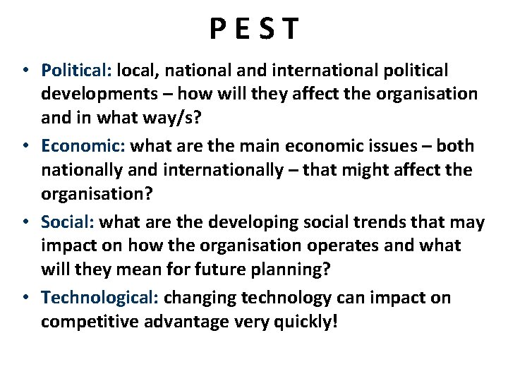 PEST • Political: local, national and international political developments – how will they affect