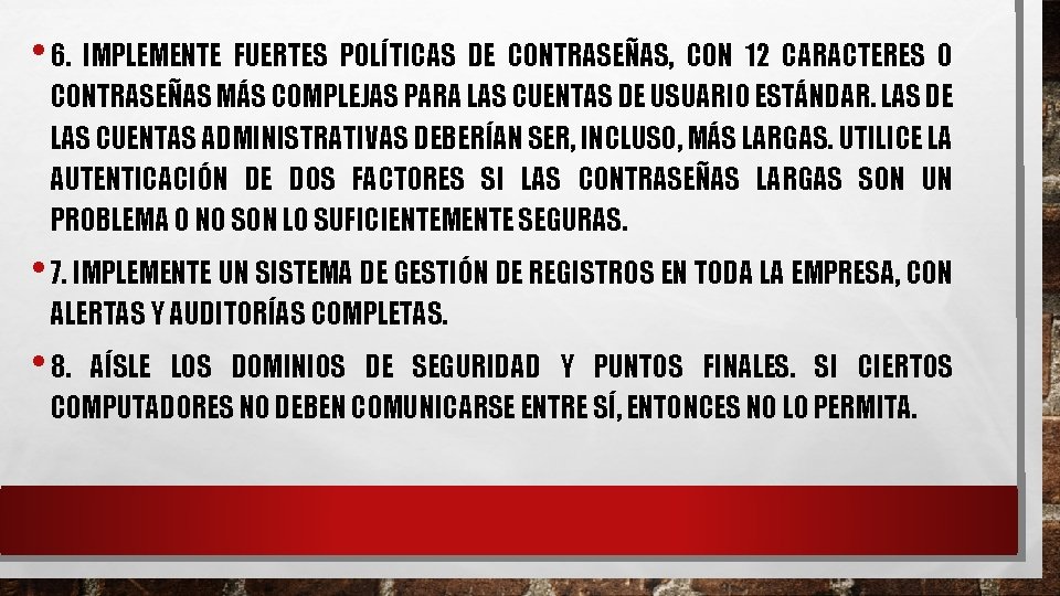 • 6. IMPLEMENTE FUERTES POLÍTICAS DE CONTRASEÑAS, CON 12 CARACTERES O CONTRASEÑAS MÁS • 6. IMPLEMENTE FUERTES POLÍTICAS DE CONTRASEÑAS, CON 12 CARACTERES O CONTRASEÑAS MÁS