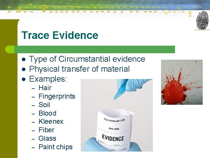 Trace Evidence l l l Type of Circumstantial evidence Physical transfer of material Examples: