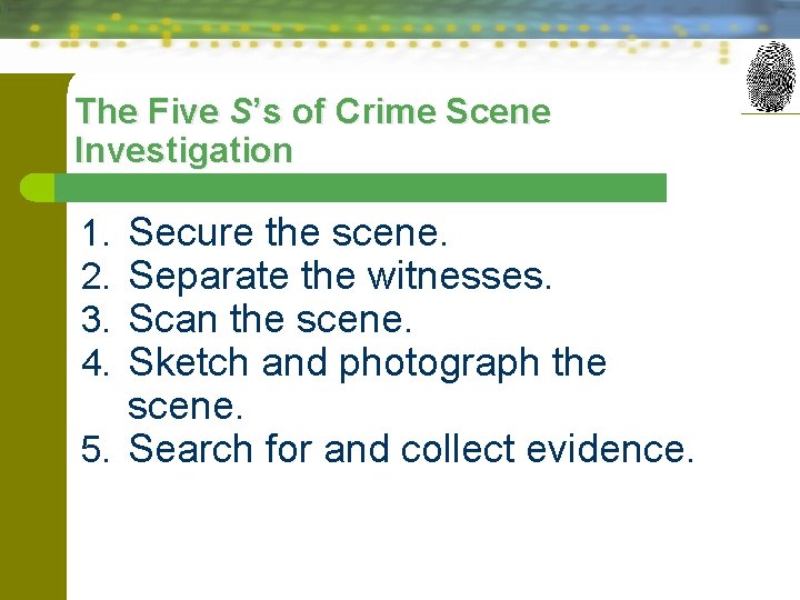 The Five S’s of Crime Scene Investigation Secure the scene. Separate the witnesses. Scan