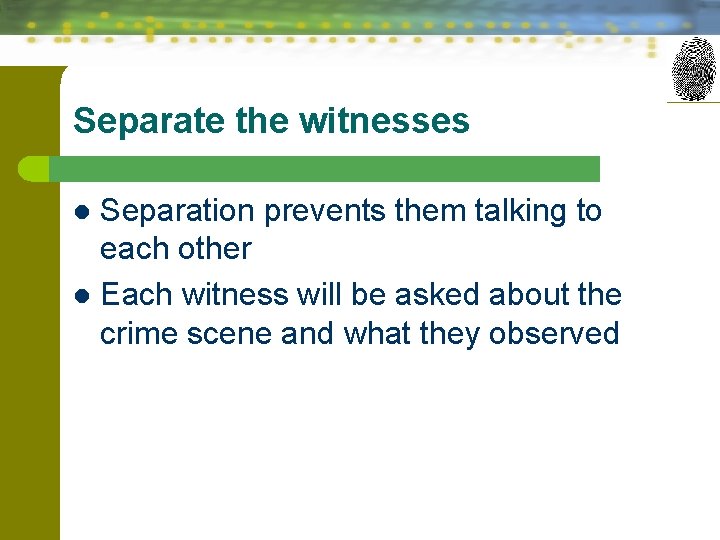 Separate the witnesses Separation prevents them talking to each other l Each witness will