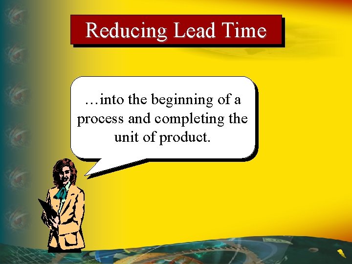 Reducing Lead Time …into the beginning of a process and completing the unit of