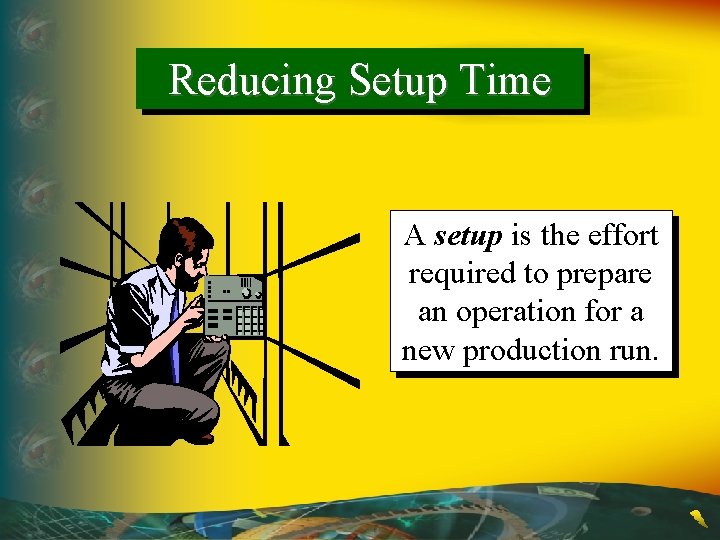 Reducing Setup Time A setup is the effort required to prepare an operation for