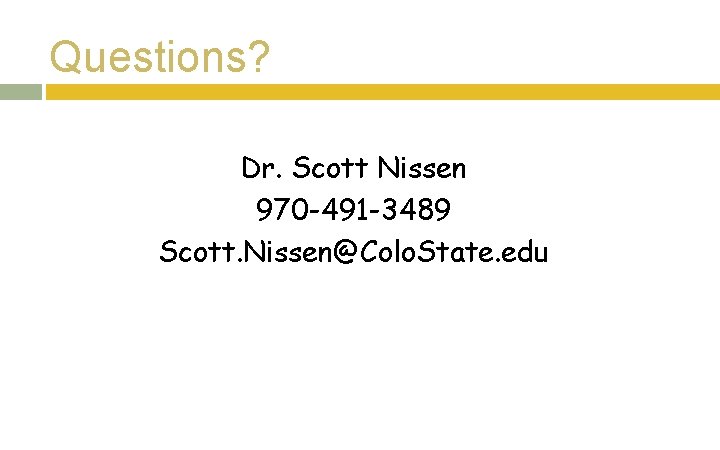 Questions? Dr. Scott Nissen 970 -491 -3489 Scott. Nissen@Colo. State. edu Questions? Dr. Scott Nissen 970 -491 -3489 Scott. Nissen@Colo. State. edu