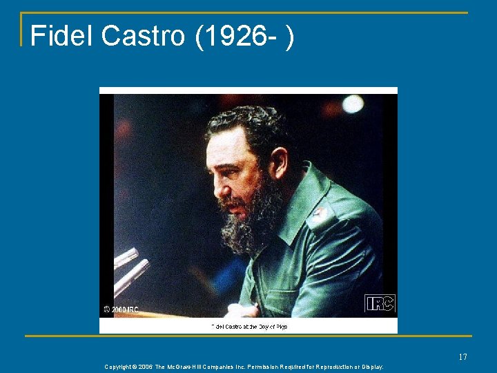 Fidel Castro (1926 - ) 17 Copyright © 2006 The Mc. Graw-Hill Companies Inc.