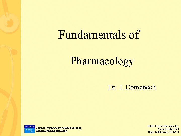 Fundamentals of Pharmacology Dr. J. Domenech Pearson’s Comprehensive Medical Assisting Beaman / Fleming-Mc. Phillips