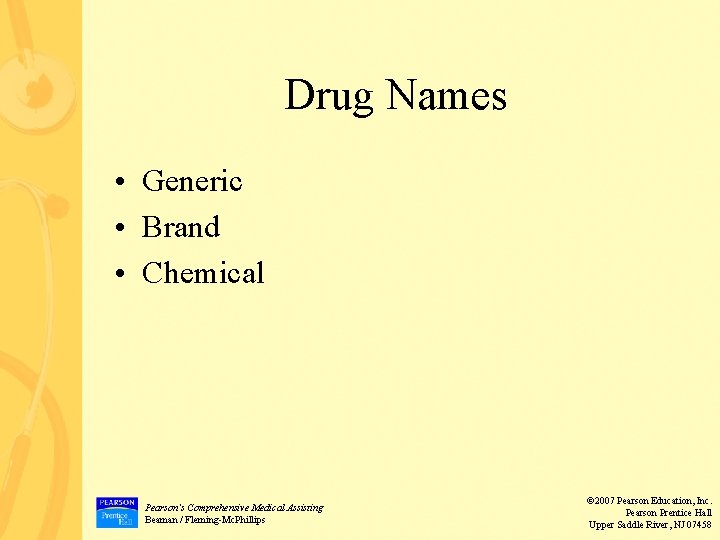 Drug Names • Generic • Brand • Chemical Pearson’s Comprehensive Medical Assisting Beaman /