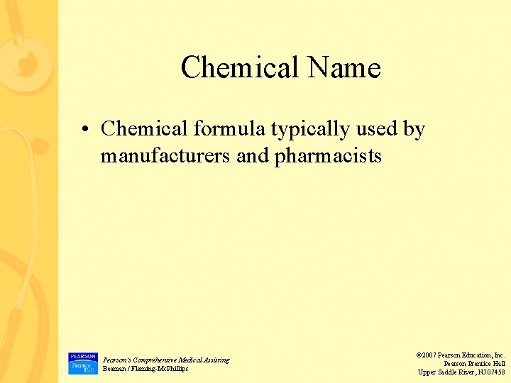 Chemical Name • Chemical formula typically used by manufacturers and pharmacists Pearson’s Comprehensive Medical