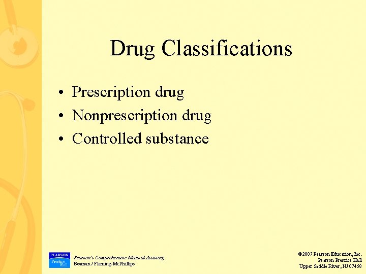 Drug Classifications • Prescription drug • Nonprescription drug • Controlled substance Pearson’s Comprehensive Medical