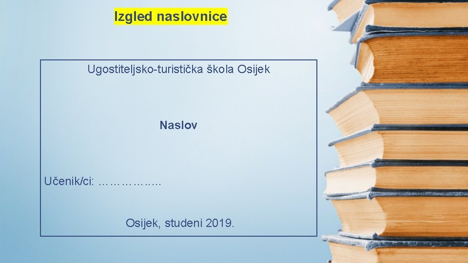Izgled naslovnice Ugostiteljsko-turistička škola Osijek Naslov Učenik/ci: …………. . … Osijek, studeni 2019. 
