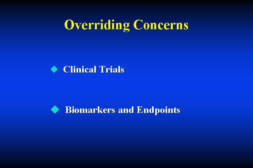 Overriding Concerns u Clinical Trials u Biomarkers and Endpoints 
