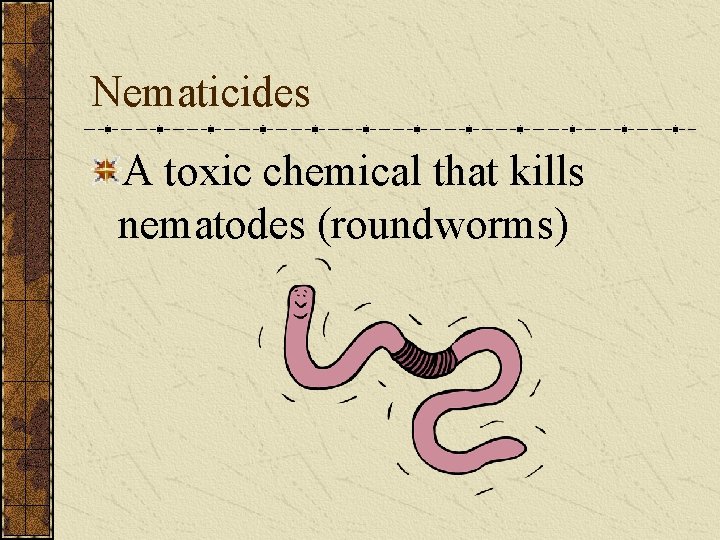 Nematicides A toxic chemical that kills nematodes (roundworms) 