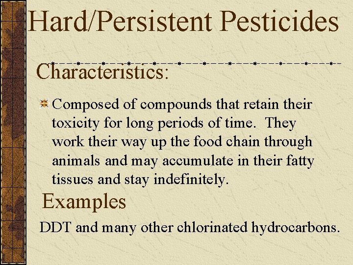 Hard/Persistent Pesticides Characteristics: Composed of compounds that retain their toxicity for long periods of