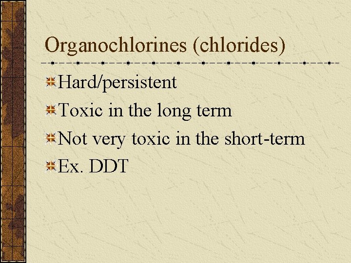 Organochlorines (chlorides) Hard/persistent Toxic in the long term Not very toxic in the short-term