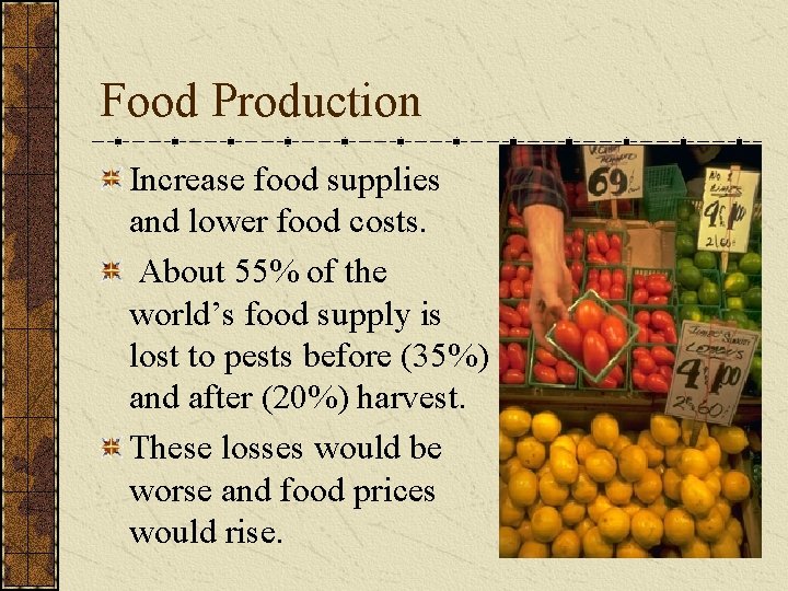 Food Production Increase food supplies and lower food costs. About 55% of the world’s