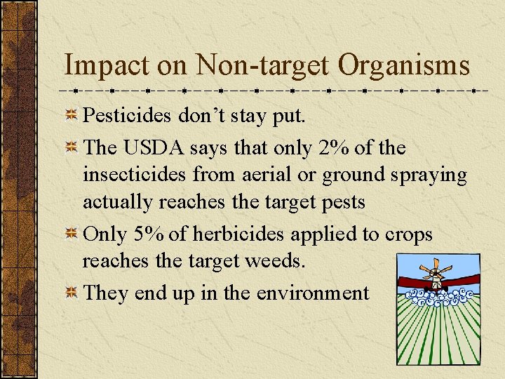 Impact on Non-target Organisms Pesticides don’t stay put. The USDA says that only 2%