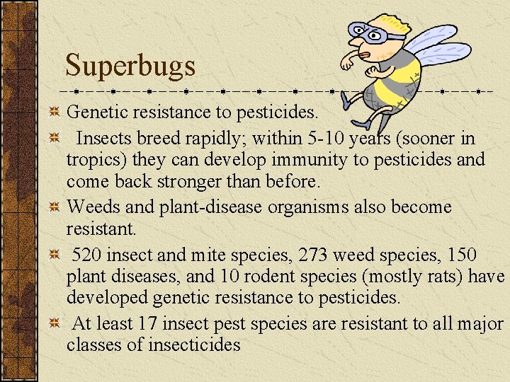 Superbugs Genetic resistance to pesticides. Insects breed rapidly; within 5 -10 years (sooner in