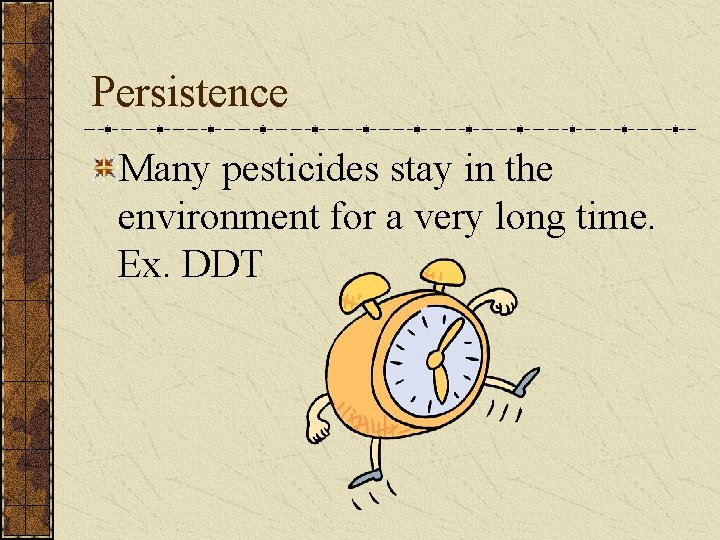 Persistence Many pesticides stay in the environment for a very long time. Ex. DDT