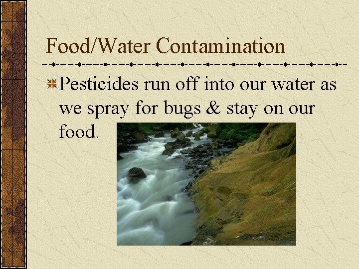 Food/Water Contamination Pesticides run off into our water as we spray for bugs &