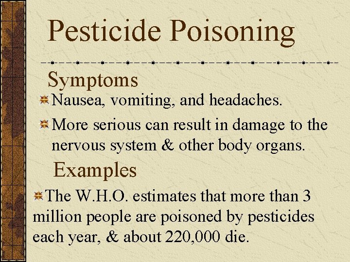 Pesticide Poisoning Symptoms Nausea, vomiting, and headaches. More serious can result in damage to