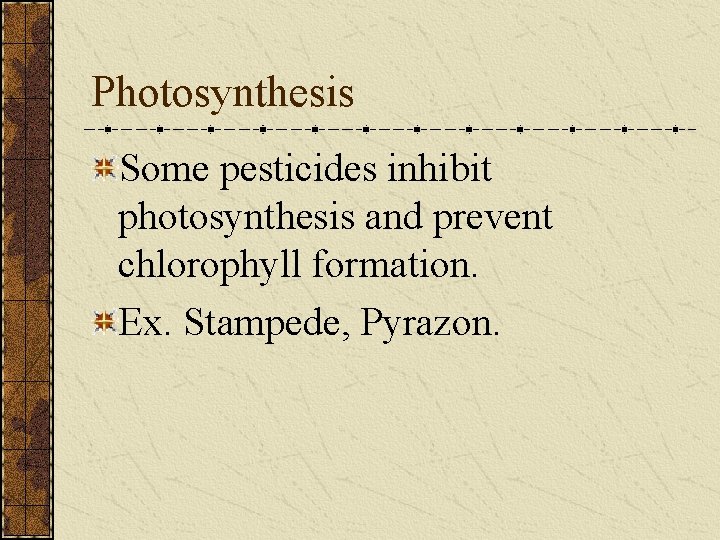 Photosynthesis Some pesticides inhibit photosynthesis and prevent chlorophyll formation. Ex. Stampede, Pyrazon. 