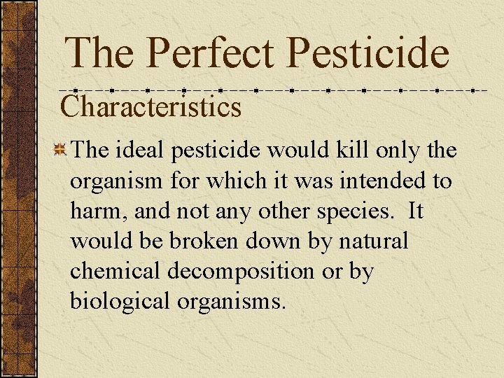 The Perfect Pesticide Characteristics The ideal pesticide would kill only the organism for which