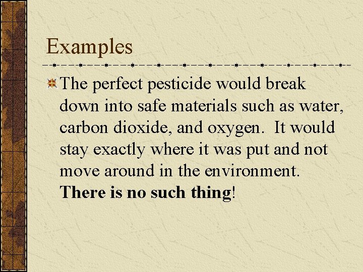 Examples The perfect pesticide would break down into safe materials such as water, carbon