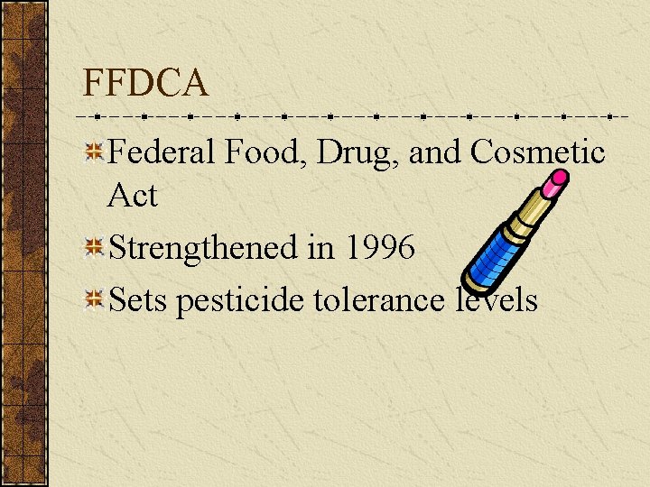 FFDCA Federal Food, Drug, and Cosmetic Act Strengthened in 1996 Sets pesticide tolerance levels